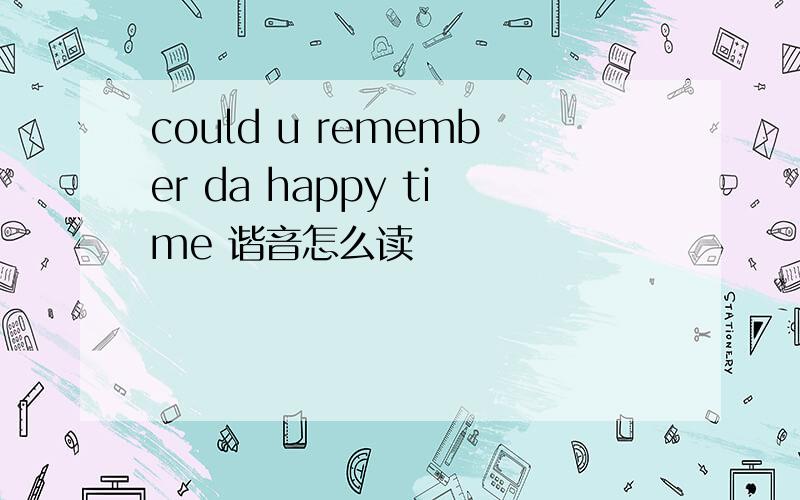 could u remember da happy time 谐音怎么读