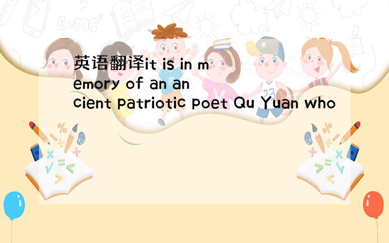 英语翻译it is in memory of an ancient patriotic poet Qu Yuan who