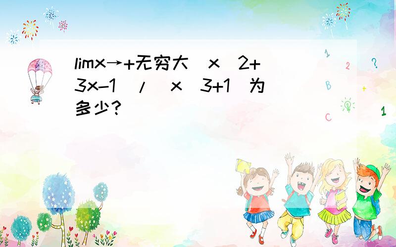 limx→+无穷大（x^2+3x-1）/(x^3+1)为多少?