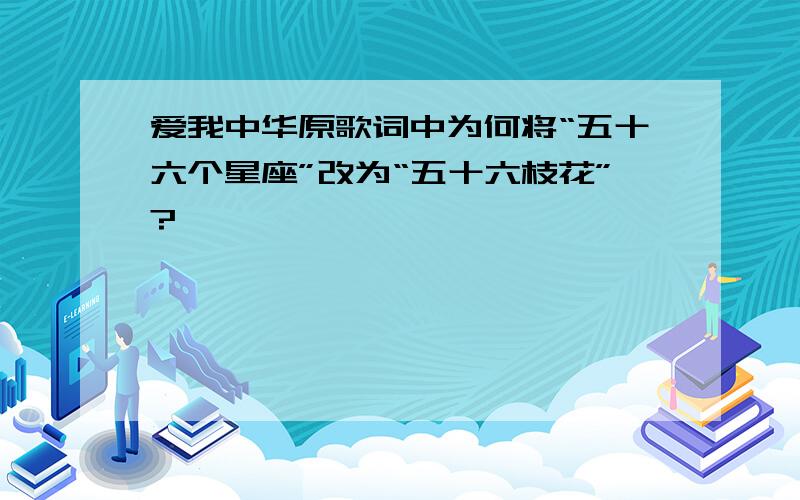 爱我中华原歌词中为何将“五十六个星座”改为“五十六枝花”?