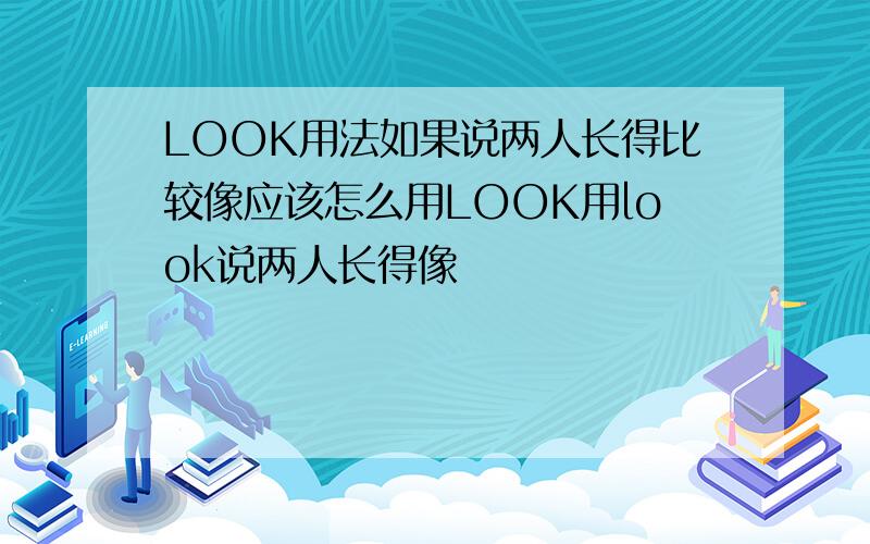 LOOK用法如果说两人长得比较像应该怎么用LOOK用look说两人长得像