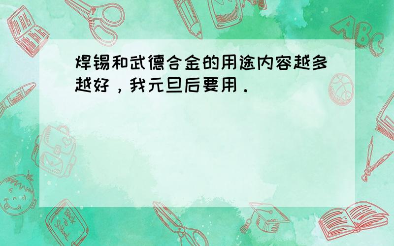 焊锡和武德合金的用途内容越多越好，我元旦后要用。