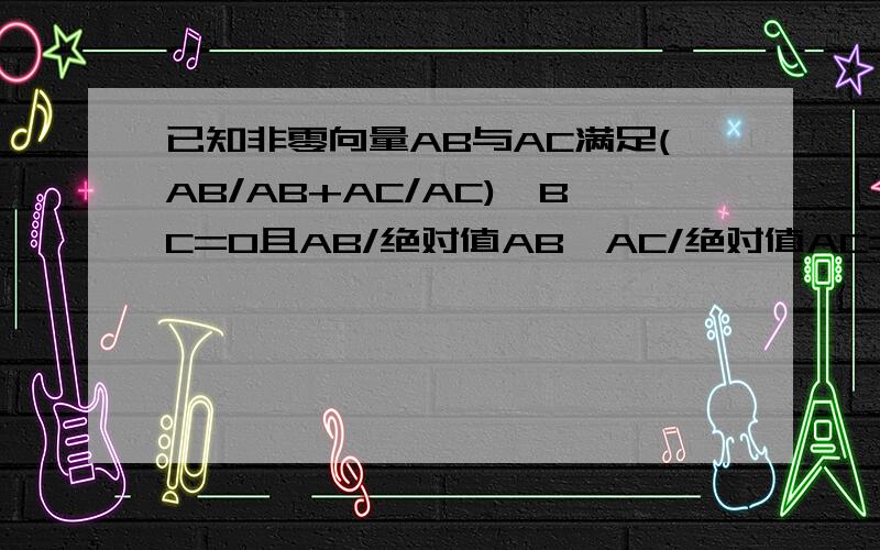 已知非零向量AB与AC满足(AB/AB+AC/AC)*BC=0且AB/绝对值AB*AC/绝对值AC=0.5,则三角形AB