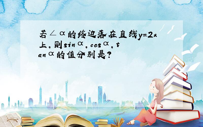 若∠α的终边落在直线y=2x上,则sinα,cosα,tanα的值分别是?