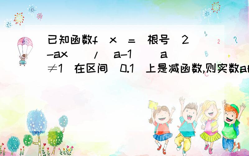 已知函数f(x)=[根号(2-ax)]/(a-1) (a≠1)在区间(0.1]上是减函数,则实数a的取值范围是___