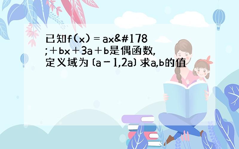 已知f(x)＝ax²＋bx＋3a＋b是偶函数,定义域为〔a－1,2a〕求a,b的值