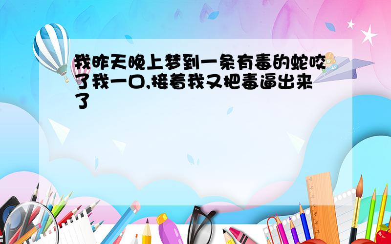 我昨天晚上梦到一条有毒的蛇咬了我一口,接着我又把毒逼出来了