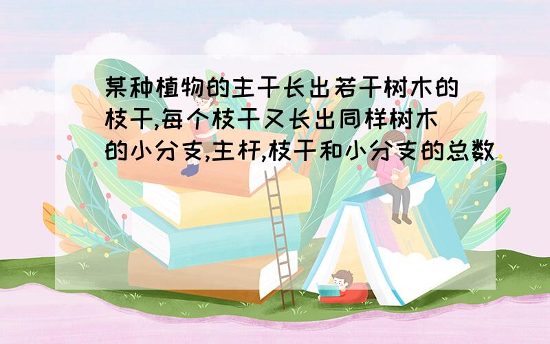 某种植物的主干长出若干树木的枝干,每个枝干又长出同样树木的小分支,主杆,枝干和小分支的总数