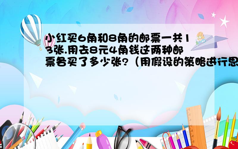 小红买6角和8角的邮票一共13张.用去8元4角钱这两种邮票各买了多少张?（用假设的策略进行思考）