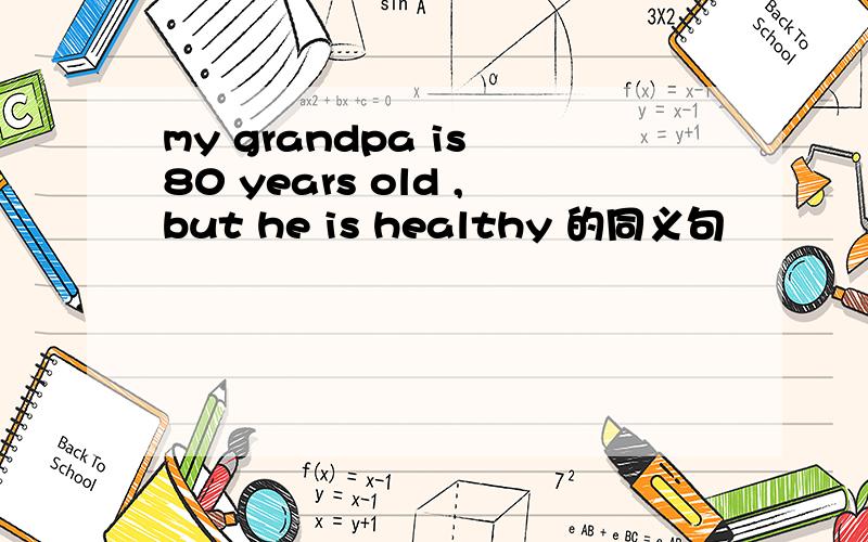 my grandpa is 80 years old ,but he is healthy 的同义句