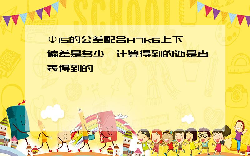 Φ15的公差配合H7k6上下偏差是多少,计算得到的还是查表得到的