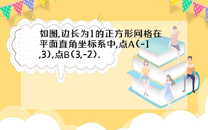 如图,边长为1的正方形网格在平面直角坐标系中,点A(-1,3),点B(3,-2).