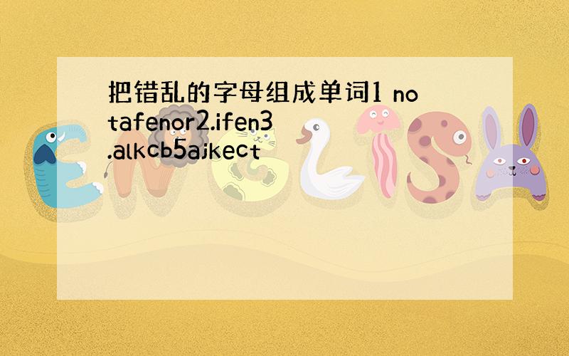 把错乱的字母组成单词1 notafenor2.ifen3.alkcb5ajkect