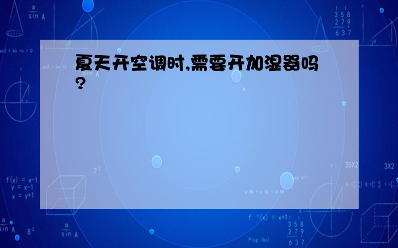 夏天开空调时,需要开加湿器吗?