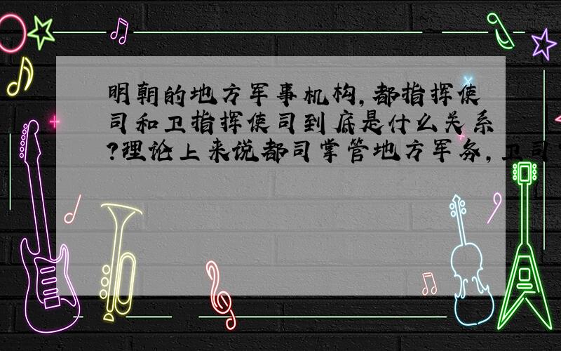 明朝的地方军事机构,都指挥使司和卫指挥使司到底是什么关系?理论上来说都司掌管地方军务,卫司掌管卫所,两个机构的职权明明就