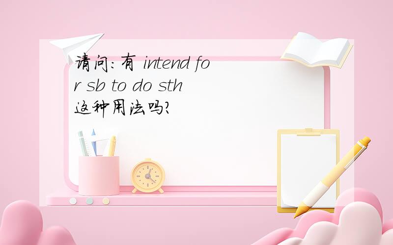 请问：有 intend for sb to do sth这种用法吗?