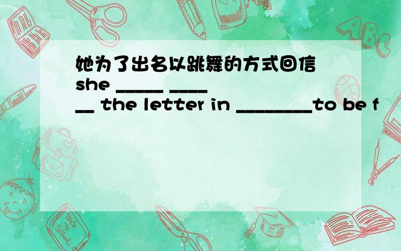 她为了出名以跳舞的方式回信 she _____ ______ the letter in ________to be f