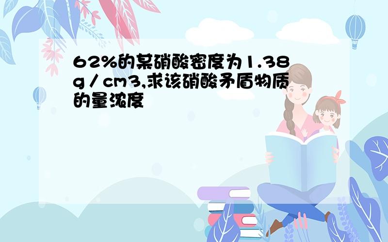 62%的某硝酸密度为1.38g／cm3,求该硝酸矛盾物质的量浓度