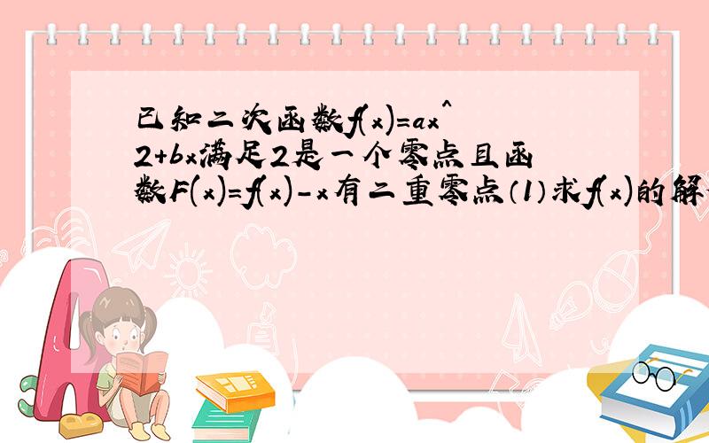 已知二次函数f(x)=ax^2+bx满足2是一个零点且函数F(x)=f(x)-x有二重零点（1）求f(x)的解析式（2）