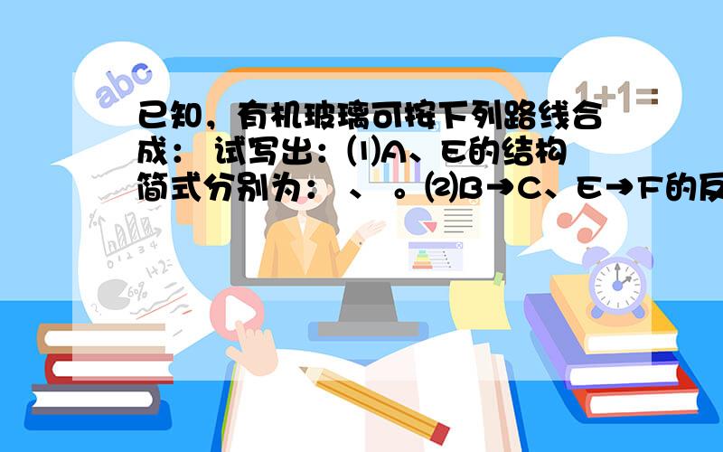 已知，有机玻璃可按下列路线合成： 试写出：⑴A、E的结构简式分别为： 、 。⑵B→C、E→F的反应类型分别为： 、 ⑶写