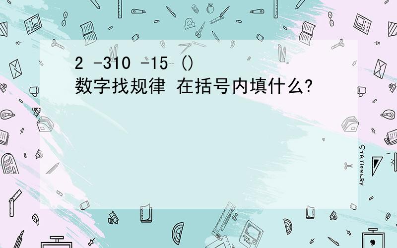 2 -310 -15 () 数字找规律 在括号内填什么?