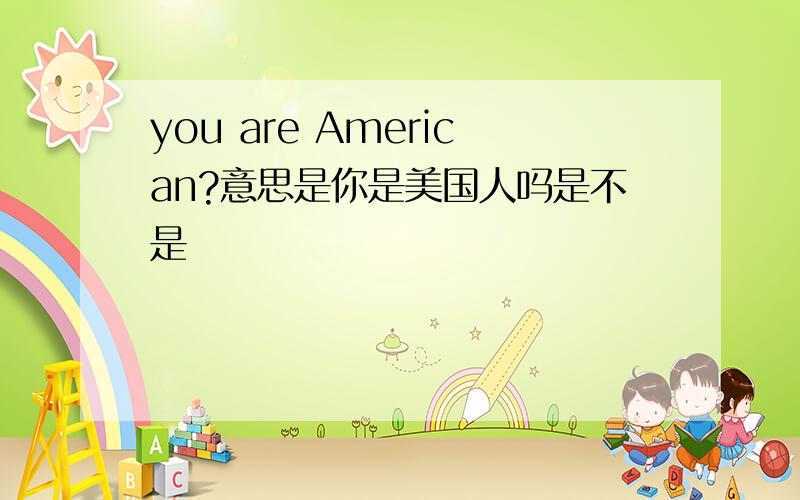 you are American?意思是你是美国人吗是不是