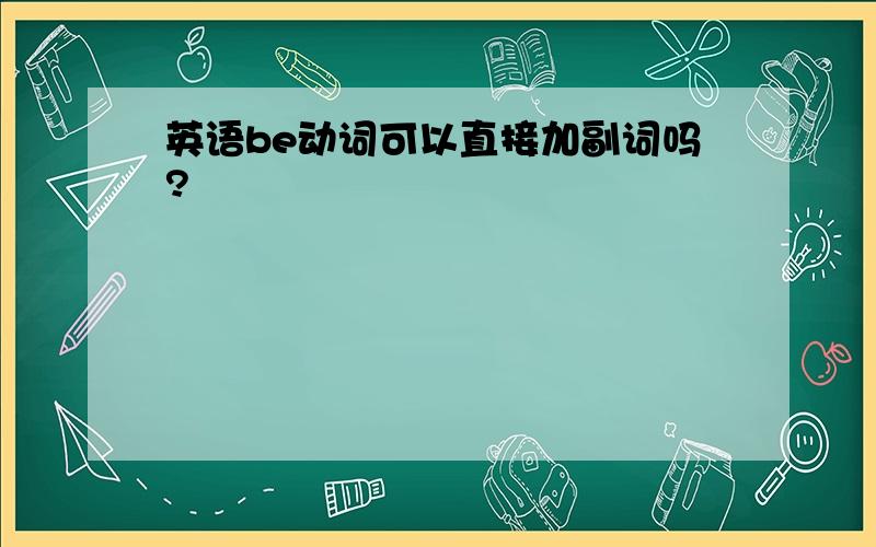 英语be动词可以直接加副词吗?