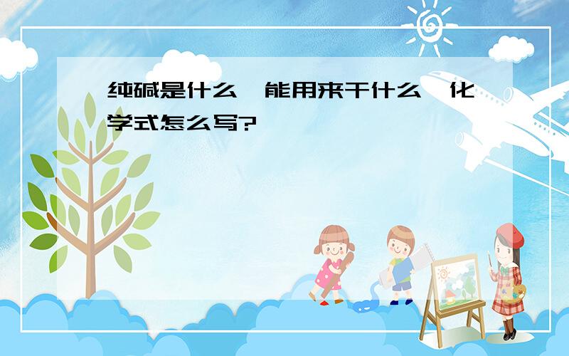 纯碱是什么,能用来干什么,化学式怎么写?