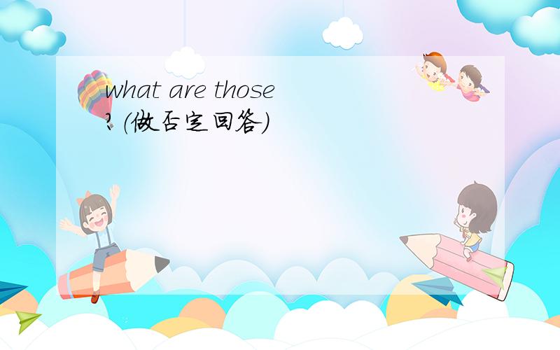 what are those?（做否定回答）