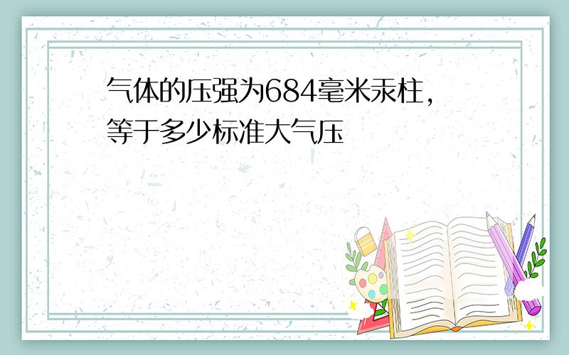 气体的压强为684毫米汞柱,等于多少标准大气压