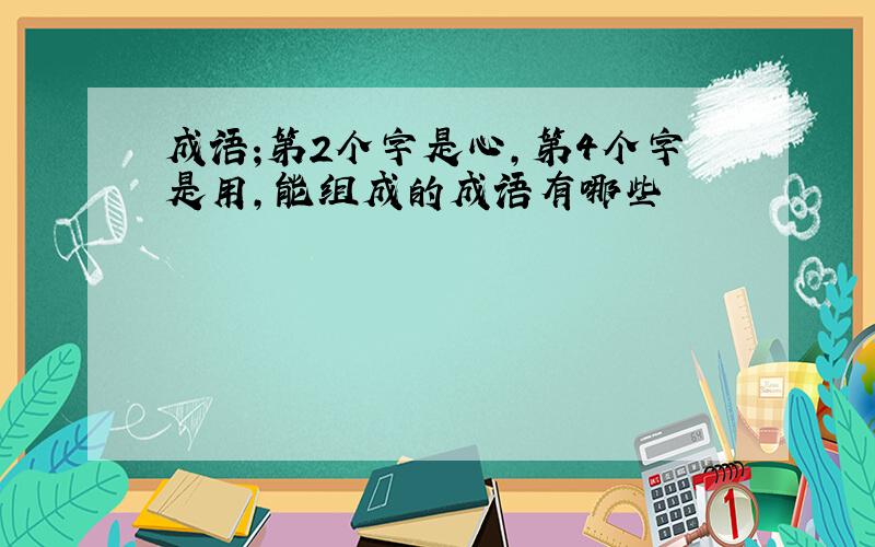 成语;第2个字是心,第4个字是用,能组成的成语有哪些