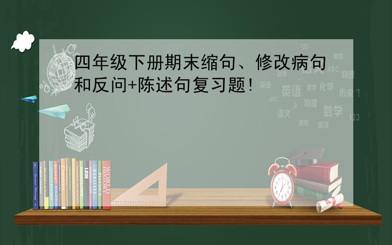 四年级下册期末缩句、修改病句和反问+陈述句复习题!