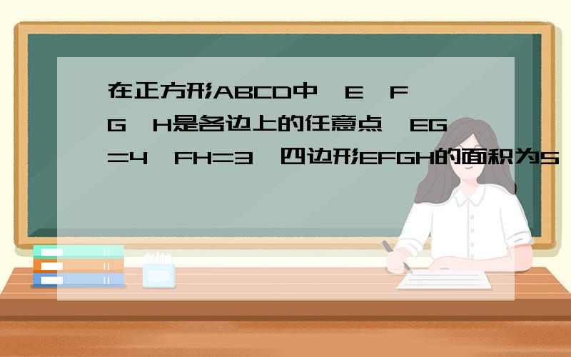 在正方形ABCD中,E、F、G、H是各边上的任意点,EG=4,FH=3,四边形EFGH的面积为5,求正方形ABCD的面积