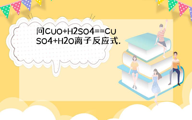 问CUO+H2SO4==CUSO4+H2O离子反应式.