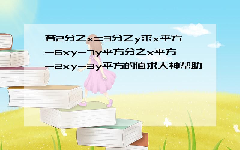 若2分之x=3分之y求x平方-6xy-7y平方分之x平方-2xy-3y平方的值求大神帮助