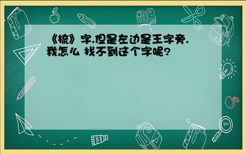 《梳》字.但是左边是王字旁.我怎么 找不到这个字呢?