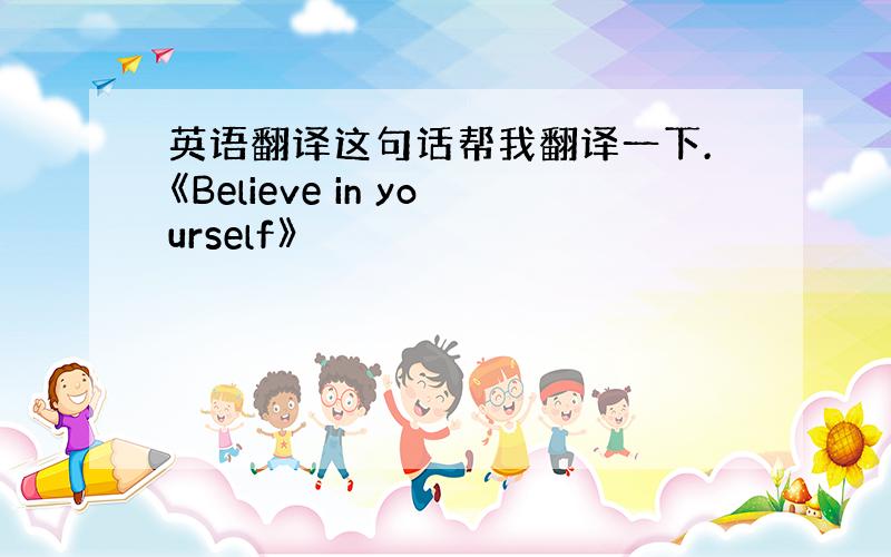 英语翻译这句话帮我翻译一下.《Believe in yourself》