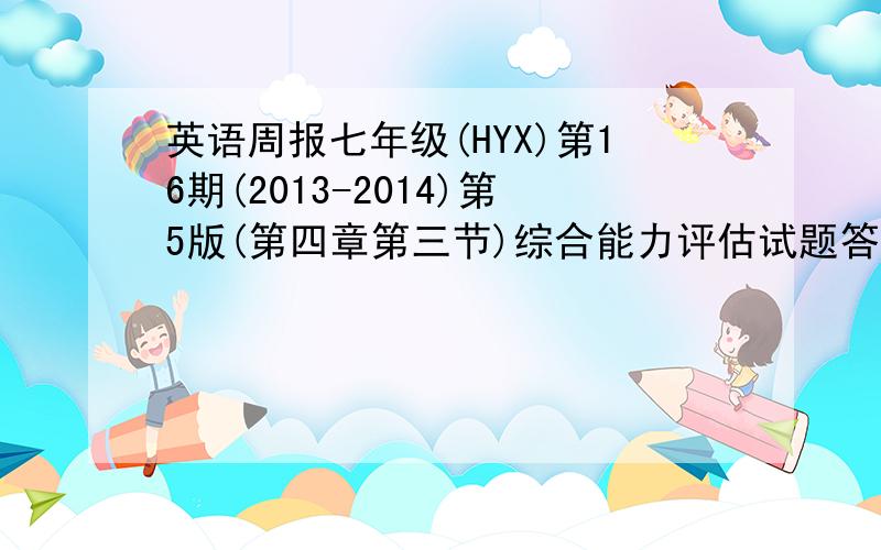 英语周报七年级(HYX)第16期(2013-2014)第5版(第四章第三节)综合能力评估试题答案