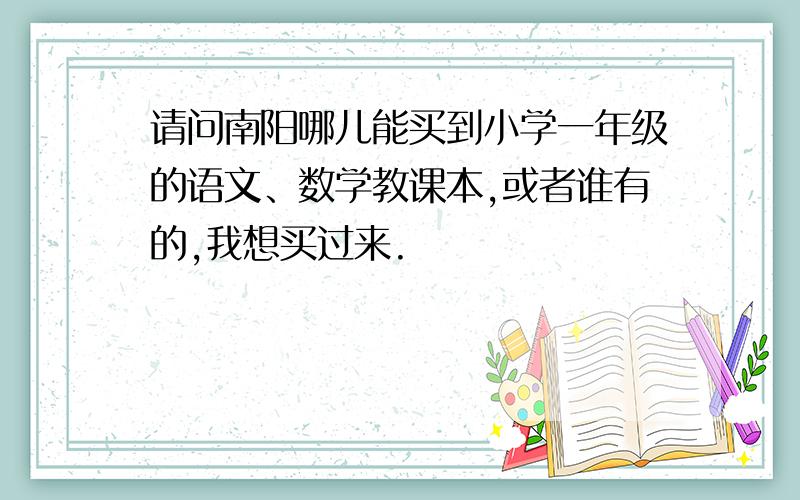 请问南阳哪儿能买到小学一年级的语文、数学教课本,或者谁有的,我想买过来.