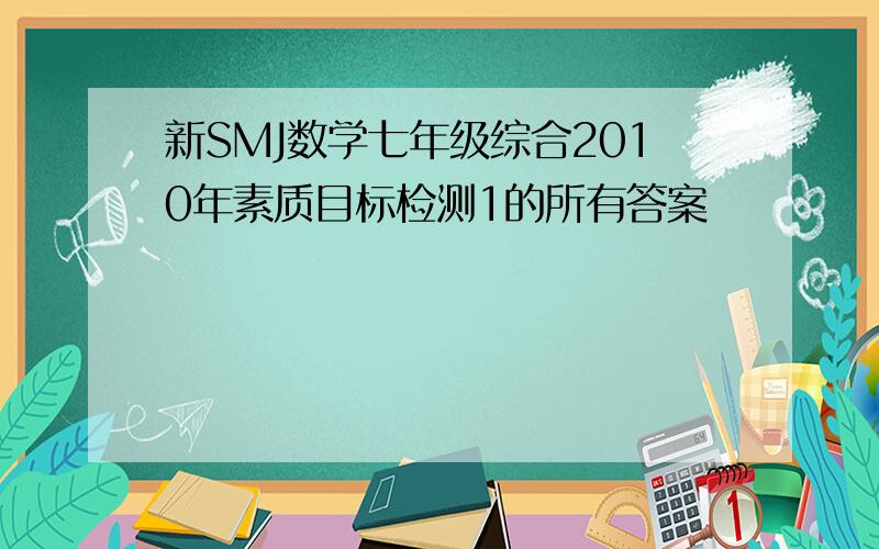 新SMJ数学七年级综合2010年素质目标检测1的所有答案