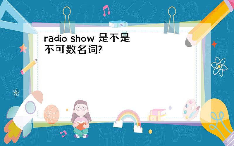 radio show 是不是不可数名词?