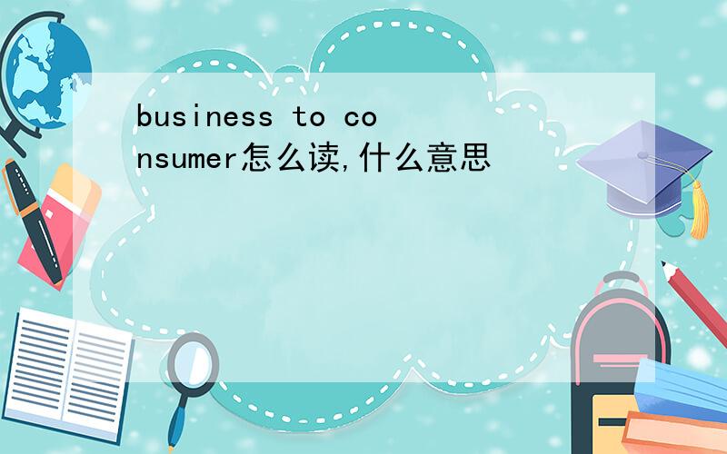 business to consumer怎么读,什么意思