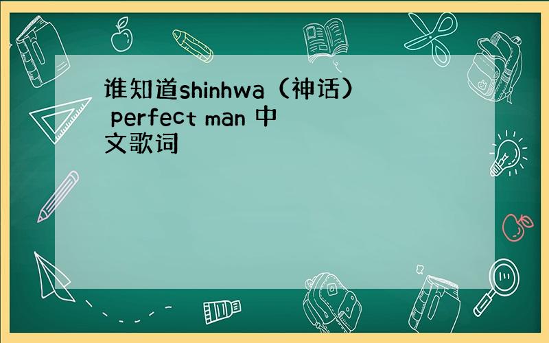 谁知道shinhwa（神话） perfect man 中文歌词