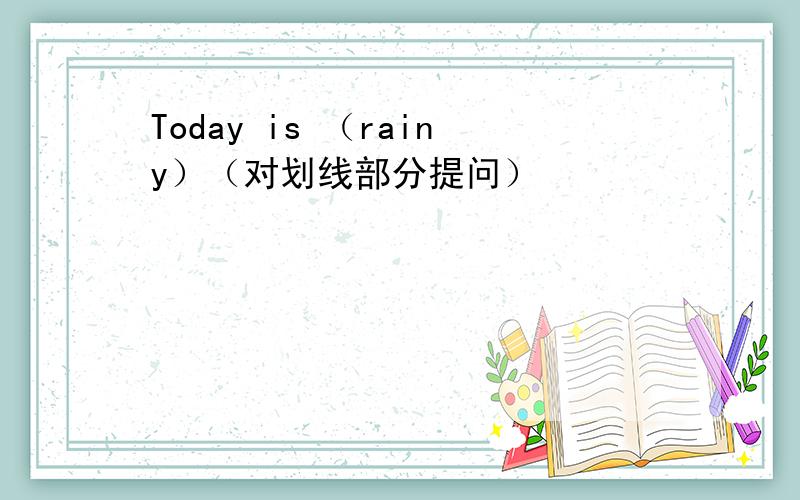 Today is （rainy）（对划线部分提问）