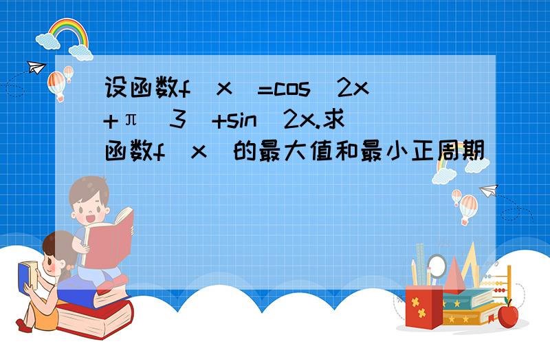 设函数f(x)=cos(2x+π\3)+sin^2x.求函数f(x)的最大值和最小正周期