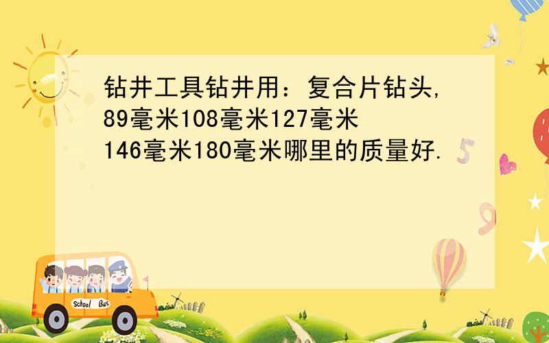 钻井工具钻井用：复合片钻头,89毫米108毫米127毫米146毫米180毫米哪里的质量好.