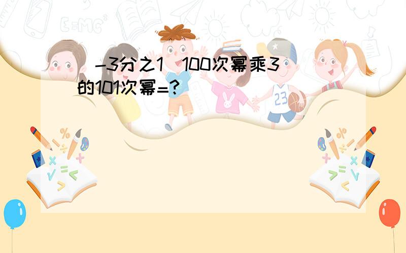 (-3分之1)100次幂乘3的101次幂=?