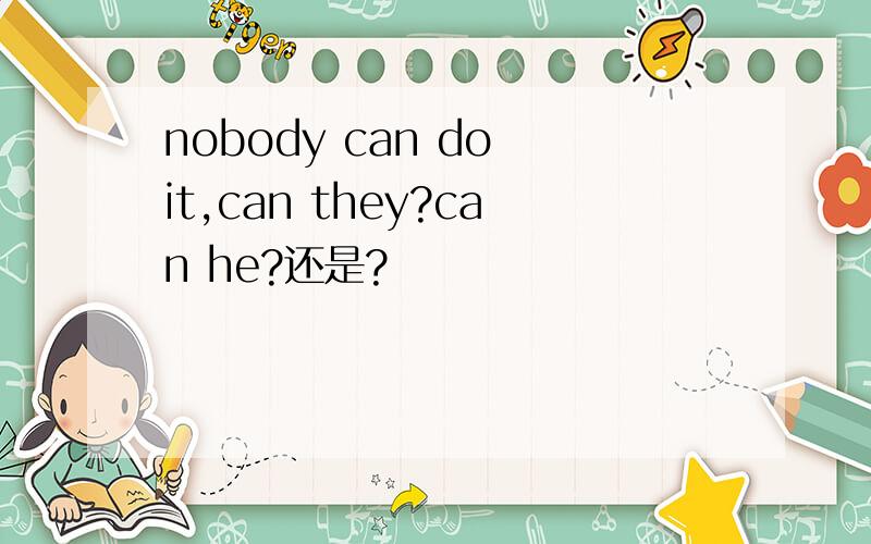 nobody can do it,can they?can he?还是?