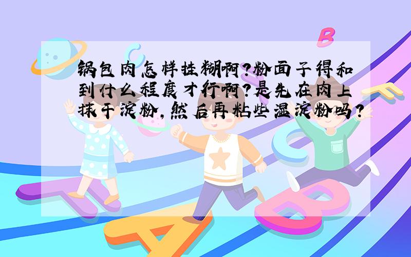 锅包肉怎样挂糊啊?粉面子得和到什么程度才行啊?是先在肉上抹干淀粉,然后再粘些湿淀粉吗?