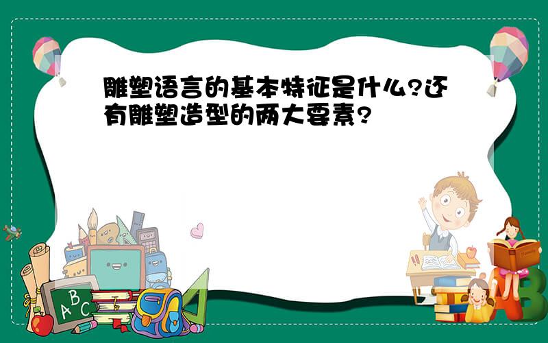 雕塑语言的基本特征是什么?还有雕塑造型的两大要素?